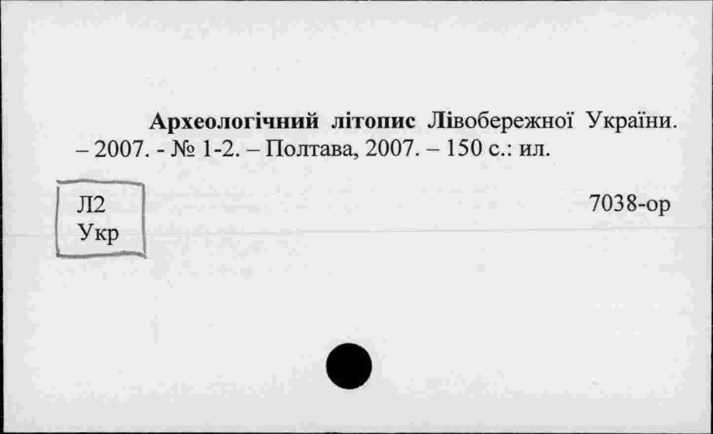 ﻿Археологічний літопис Лівобережної України.
- 2007. - № 1-2. - Полтава, 2007. - 150 с.: ил.
Л2 Укр
7038-ор